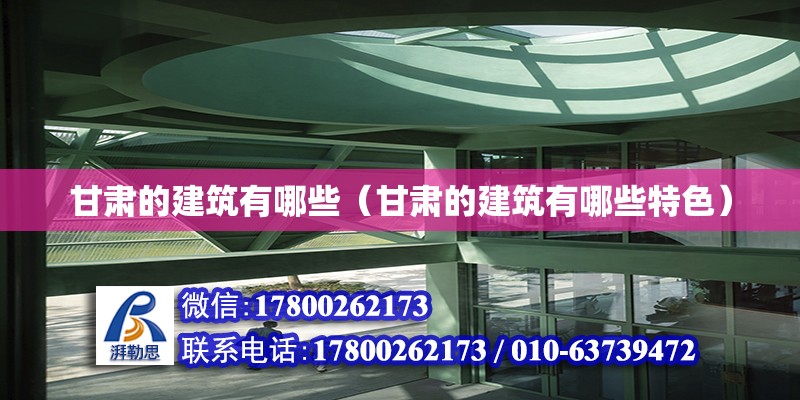 甘肃的建筑有哪些（甘肃的建筑有哪些特色） 北京加固设计（加固设计公司）