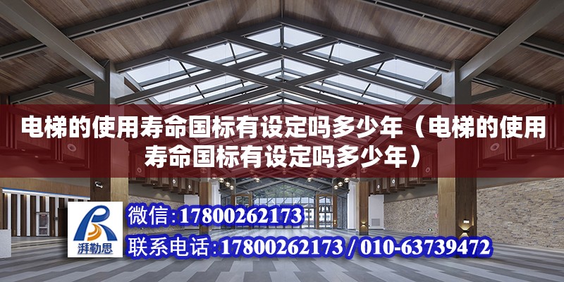 电梯的使用寿命国标有设定吗多少年（电梯的使用寿命国标有设定吗多少年） 钢结构网架设计