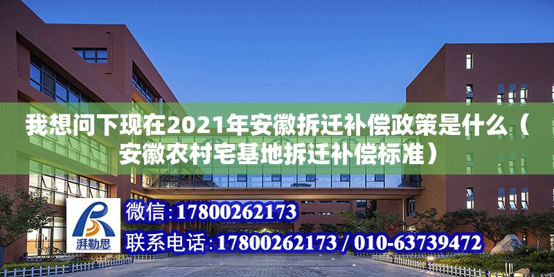 我想问下现在2021年安徽拆迁补偿政策是什么（安徽农村宅基地拆迁补偿标准）