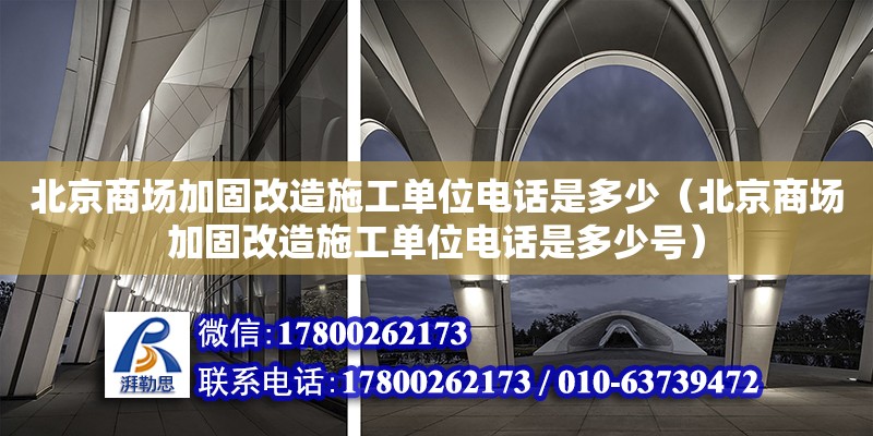 北京商场加固改造施工单位电话是多少（北京商场加固改造施工单位电话是多少号） 结构地下室设计