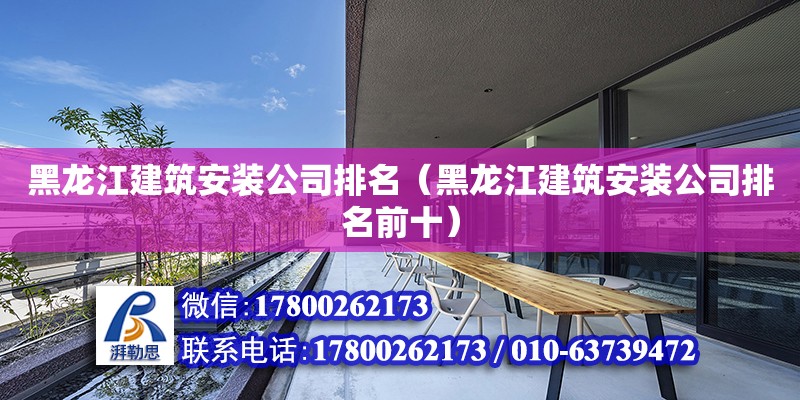 黑龙江建筑安装公司排名（黑龙江建筑安装公司排名前十）