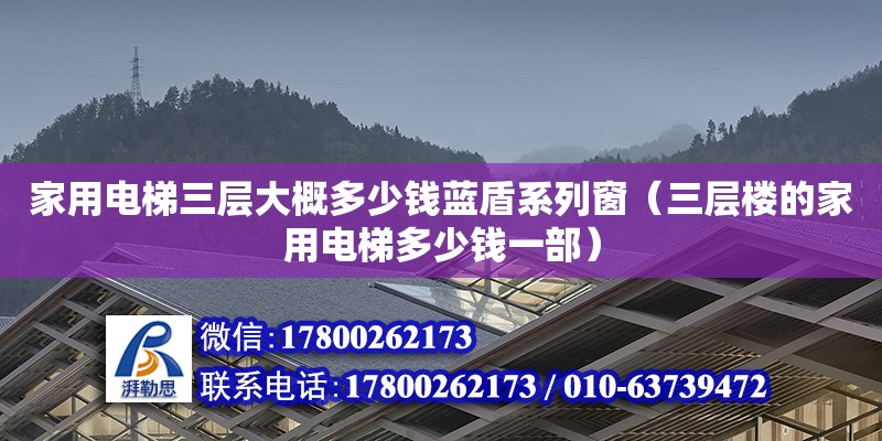 家用电梯三层大概多少钱蓝盾系列窗（三层楼的家用电梯多少钱一部）