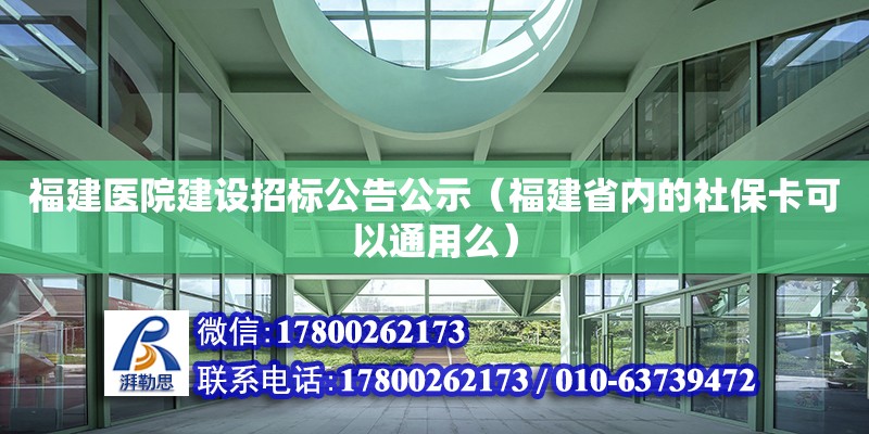 福建医院建设招标公告公示（福建省内的社保卡可以通用么） 钢结构网架设计