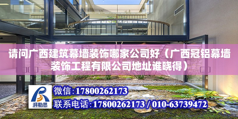 请问广西建筑幕墙装饰哪家公司好（广西冠铝幕墙装饰工程有限公司地址谁晓得）