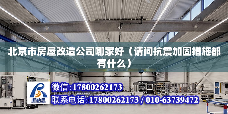 北京市房屋改造公司哪家好（请问抗震加固措施都有什么）