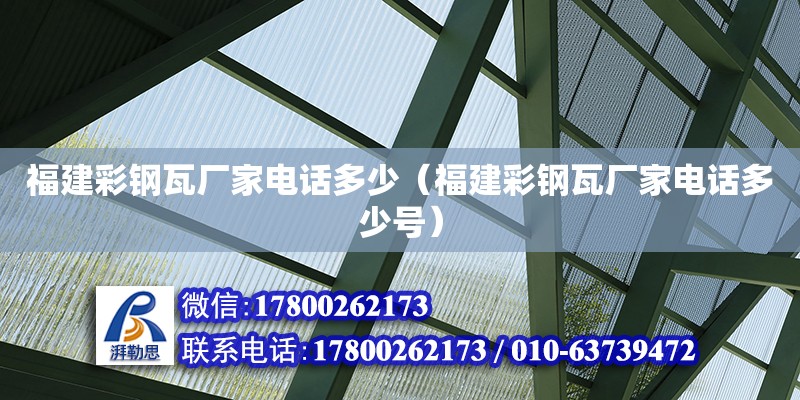 福建彩钢瓦厂家电话多少（福建彩钢瓦厂家电话多少号） 钢结构跳台施工