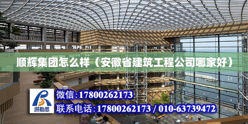 顺辉集团怎么样（安徽省建筑工程公司哪家好）