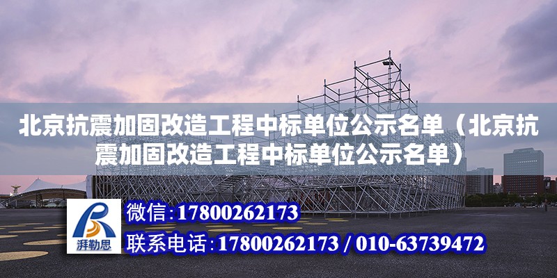 北京抗震加固改造工程中标单位公示名单（北京抗震加固改造工程中标单位公示名单） 北京加固设计（加固设计公司）