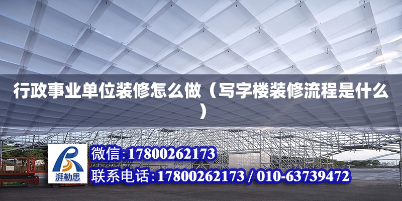 行政事业单位装修怎么做（写字楼装修流程是什么） 钢结构网架设计