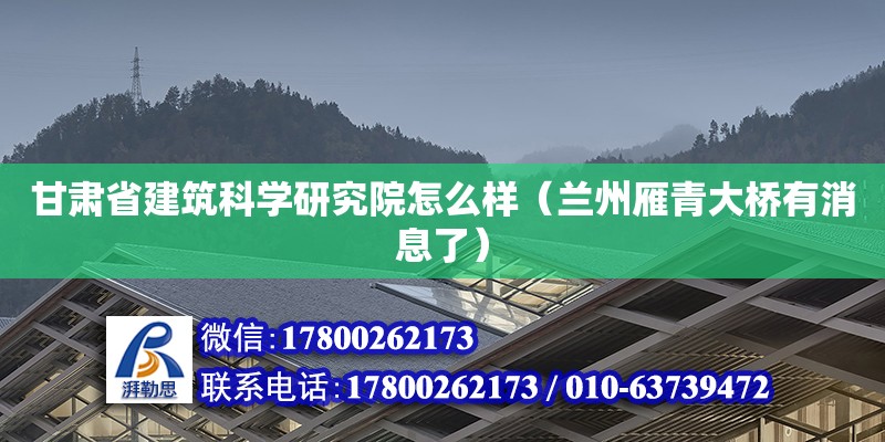 甘肃省建筑科学研究院怎么样（兰州雁青大桥有消息了） 钢结构网架设计