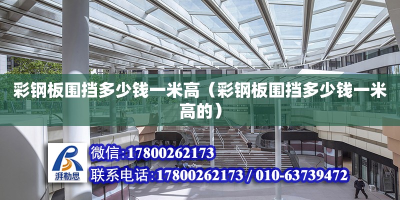 彩钢板围挡多少钱一米高（彩钢板围挡多少钱一米高的） 钢结构网架设计