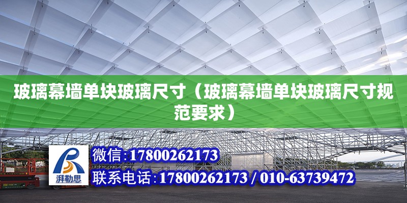 玻璃幕墙单块玻璃尺寸（玻璃幕墙单块玻璃尺寸规范要求）