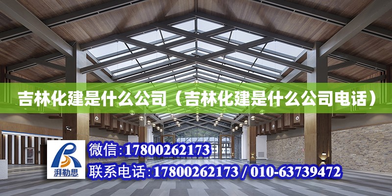 吉林化建是什么公司（吉林化建是什么公司电话）