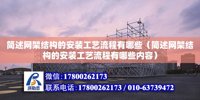 简述网架结构的安装工艺流程有哪些（简述网架结构的安装工艺流程有哪些内容） 钢结构网架设计