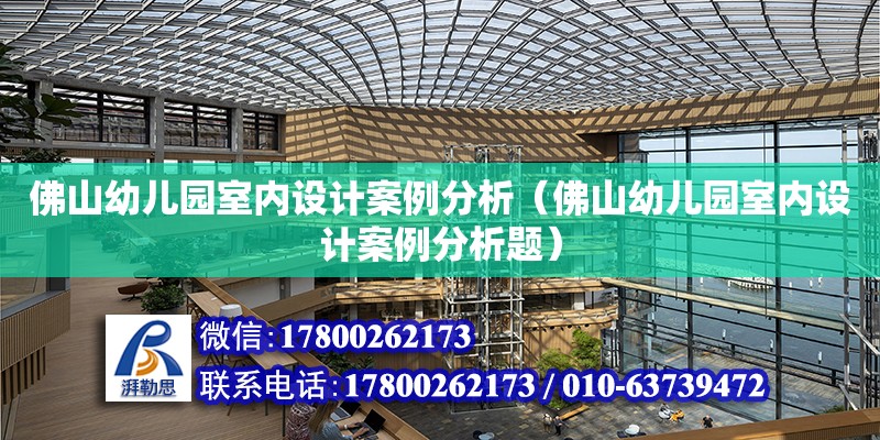 佛山幼儿园室内设计案例分析（佛山幼儿园室内设计案例分析题） 钢结构网架设计