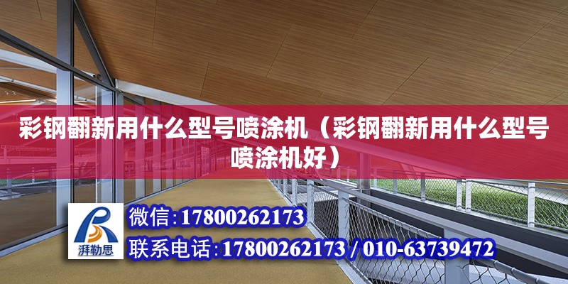 彩钢翻新用什么型号喷涂机（彩钢翻新用什么型号喷涂机好） 钢结构网架设计