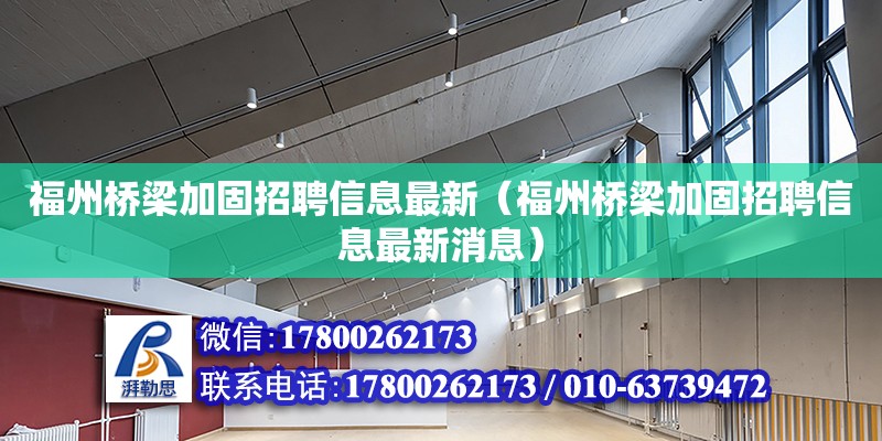 福州桥梁加固招聘信息最新（福州桥梁加固招聘信息最新消息） 钢结构网架设计