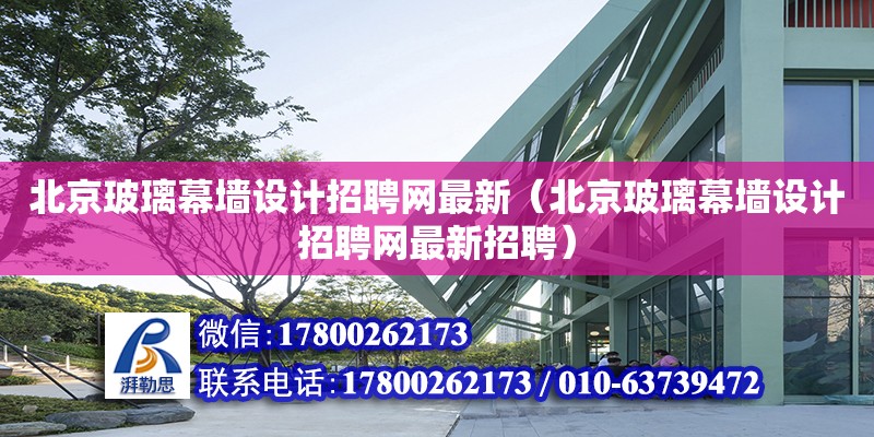 北京玻璃幕墙设计招聘网最新（北京玻璃幕墙设计招聘网最新招聘）