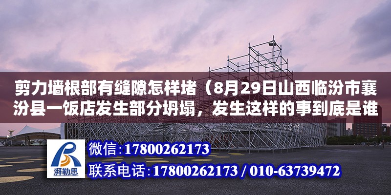 剪力墙根部有缝隙怎样堵（8月29日山西临汾市襄汾县一饭店发生部分坍塌，发生这样的事到底是谁之过）