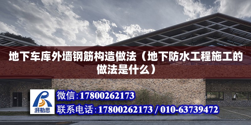 地下车库外墙钢筋构造做法（地下防水工程施工的做法是什么） 钢结构网架设计