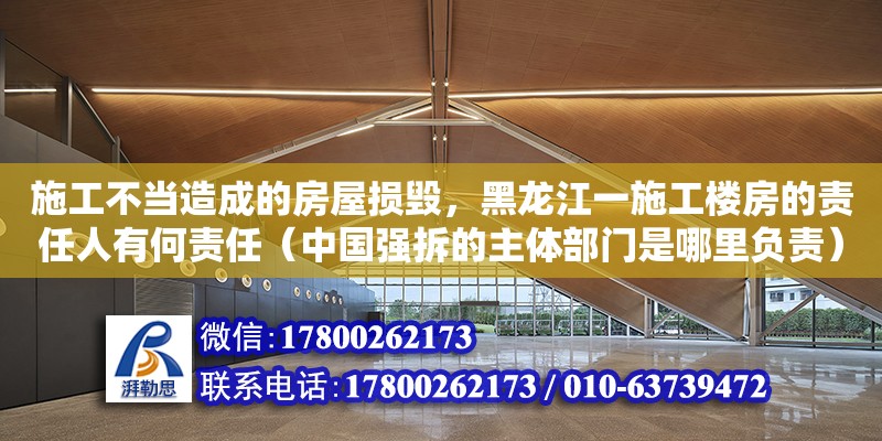 施工不当造成的房屋损毁，黑龙江一施工楼房的责任人有何责任（中国强拆的主体部门是哪里负责）