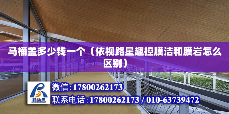 马桶盖多少钱一个（依视路星趣控膜洁和膜岩怎么区别） 钢结构网架设计