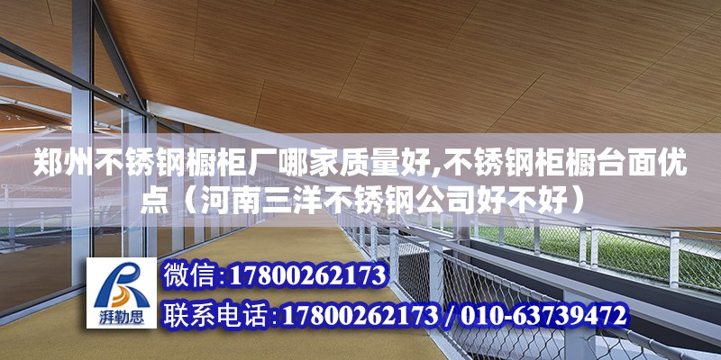 郑州不锈钢橱柜厂哪家质量好,不锈钢柜橱台面优点（河南三洋不锈钢公司好不好）