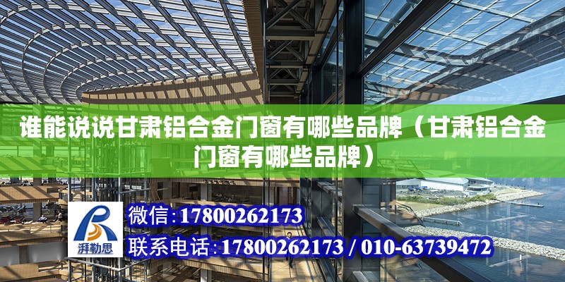 谁能说说甘肃铝合金门窗有哪些品牌（甘肃铝合金门窗有哪些品牌）