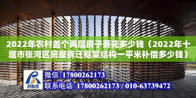 2022年农村盖个两层房子要花多少钱（2022年十堰市张湾区房屋拆迁框架结构一平米补偿多少钱） 钢结构网架设计