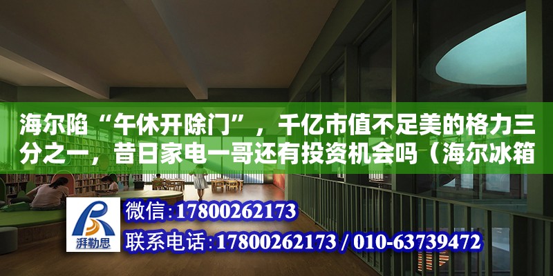 海尔陷“午休开除门”，千亿市值不足美的格力三分之一，昔日家电一哥还有投资机会吗（海尔冰箱海汇专卖店是正品吗）