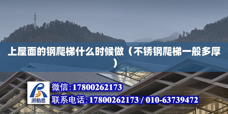 上屋面的钢爬梯什么时候做（不锈钢爬梯一般多厚） 钢结构网架设计