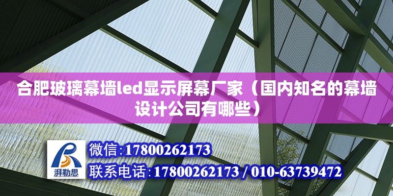 合肥玻璃幕墙led显示屏幕厂家（国内知名的幕墙设计公司有哪些） 钢结构网架设计