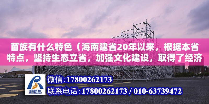 苗族有什么特色（海南建省20年以来，根据本省特点，坚持生态立省，加强文化建设，取得了经济社会建设的显著成就，走出了一条可持续发展的道路。海南省政府在“十一五”期间规划建设大型公共文化） 钢结构网架设计