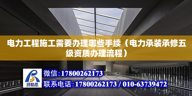 电力工程施工需要办理哪些手续（电力承装承修五级资质办理流程） 钢结构网架设计