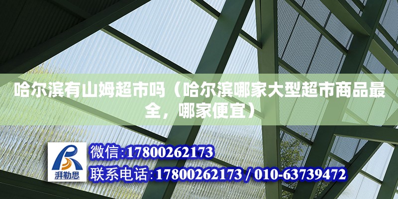 哈尔滨有山姆超市吗（哈尔滨哪家大型超市商品最全，哪家便宜） 钢结构网架设计