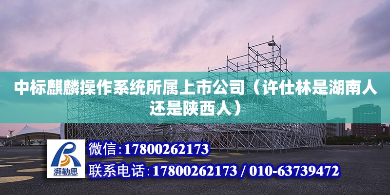 中标麒麟操作系统所属上市公司（许仕林是湖南人还是陕西人） 钢结构网架设计