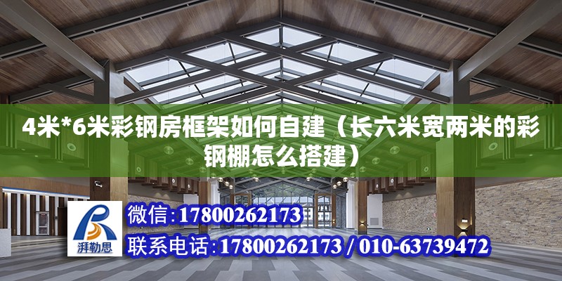 4米*6米彩钢房框架如何自建（长六米宽两米的彩钢棚怎么搭建）