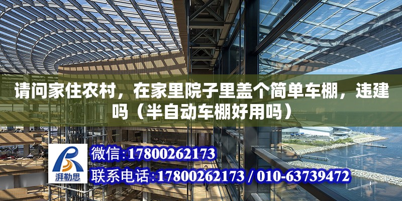 请问家住农村，在家里院子里盖个简单车棚，违建吗（半自动车棚好用吗） 钢结构网架设计