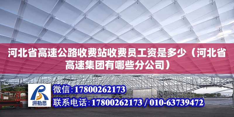 河北省高速公路收费站收费员工资是多少（河北省高速集团有哪些分公司） 钢结构网架设计