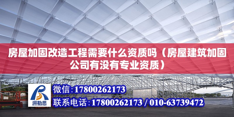 房屋加固改造工程需要什么资质吗（房屋建筑加固公司有没有专业资质）