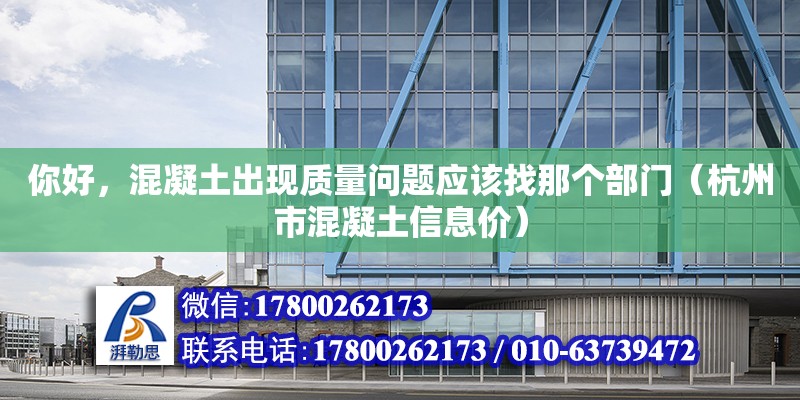 你好，混凝土出现质量问题应该找那个部门（杭州市混凝土信息价）