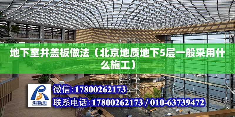 地下室井盖板做法（北京地质地下5层一般采用什么施工） 钢结构网架设计