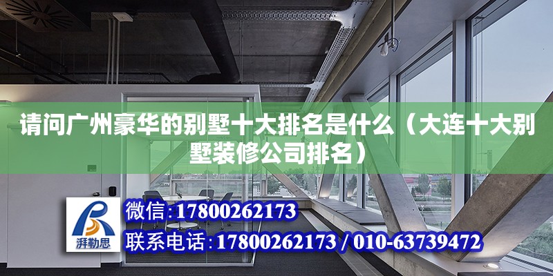 请问广州豪华的别墅十大排名是什么（大连十大别墅装修公司排名） 钢结构网架设计