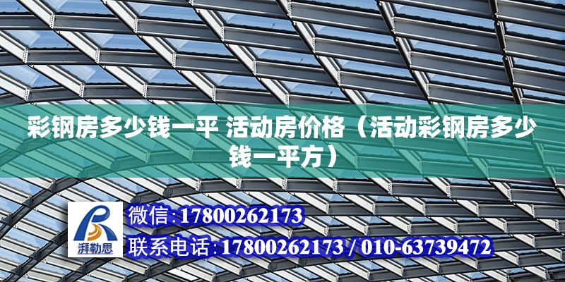 彩钢房多少钱一平 活动房价格（活动彩钢房多少钱一平方） 北京加固设计（加固设计公司）