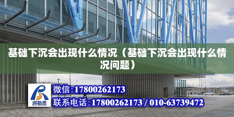 基础下沉会出现什么情况（基础下沉会出现什么情况问题） 钢结构网架设计