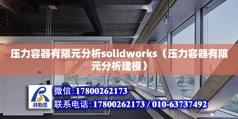 压力容器有限元分析solidworks（压力容器有限元分析建模）