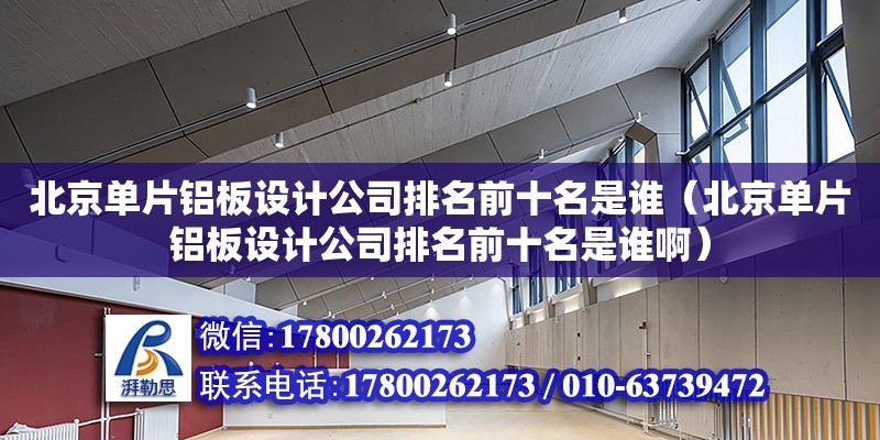 北京单片铝板设计公司排名前十名是谁（北京单片铝板设计公司排名前十名是谁啊）