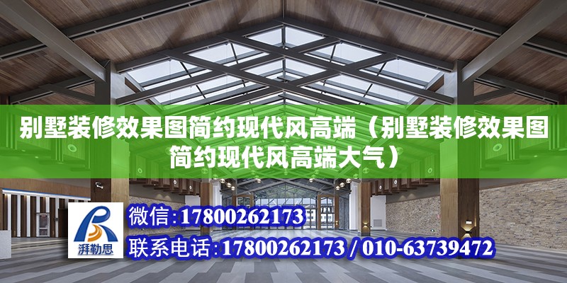 别墅装修效果图简约现代风高端（别墅装修效果图简约现代风高端大气） 北京加固设计（加固设计公司）