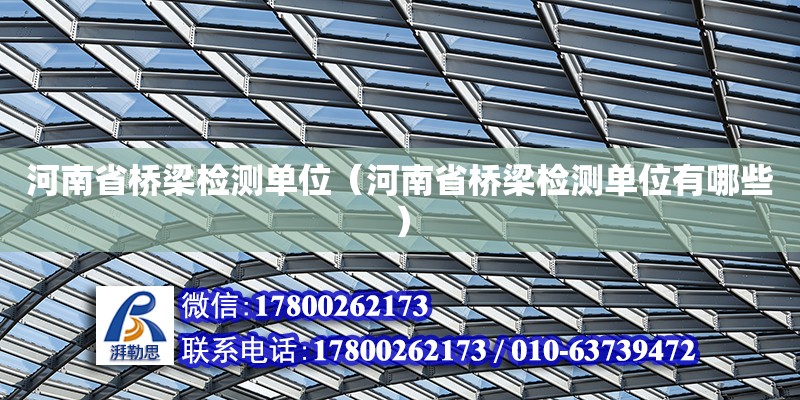 河南省桥梁检测单位（河南省桥梁检测单位有哪些）