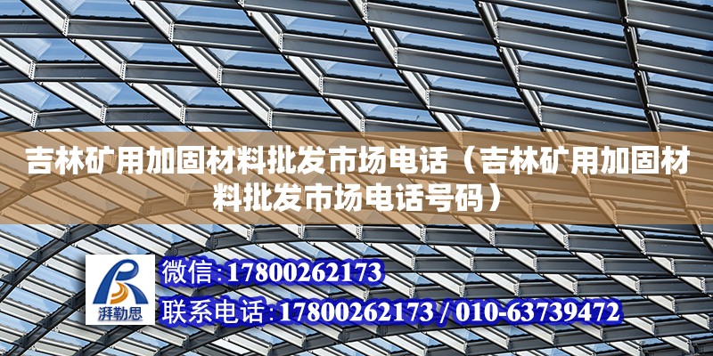 吉林矿用加固材料批发市场电话（吉林矿用加固材料批发市场电话号码）